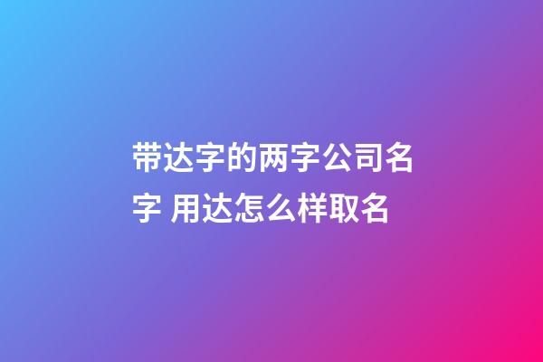 带达字的两字公司名字 用达怎么样取名-第1张-公司起名-玄机派